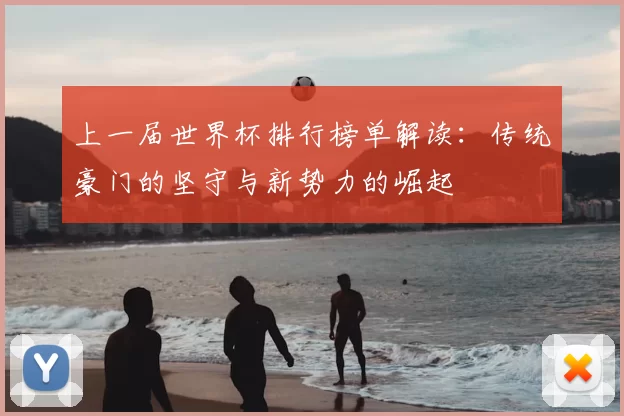上一届世界杯排行榜单解读：传统豪门的坚守与新势力的崛起