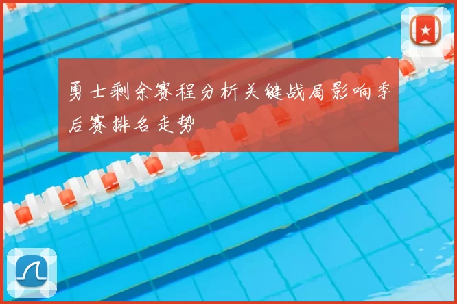 勇士剩余赛程分析关键战局影响季后赛排名走势