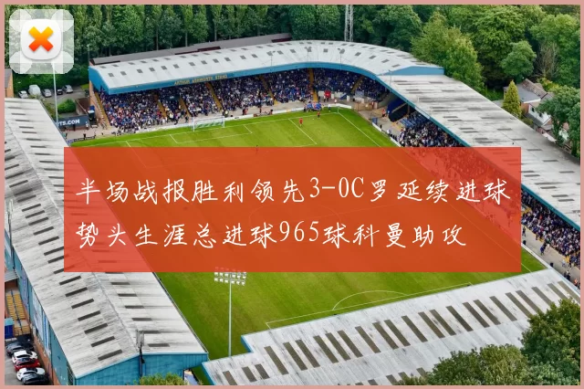半场战报胜利领先3-0C罗延续进球势头生涯总进球965球科曼助攻