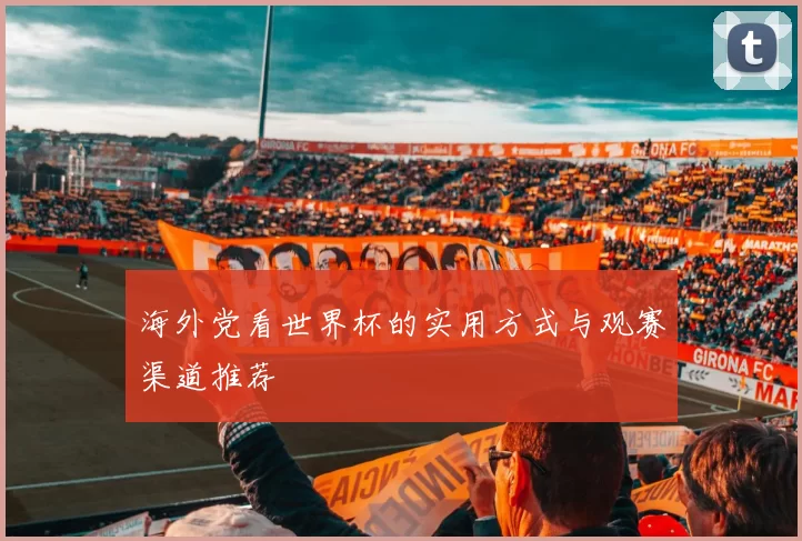 海外党看世界杯的实用方式与观赛渠道推荐