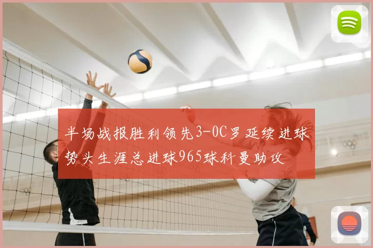 半场战报胜利领先3-0C罗延续进球势头生涯总进球965球科曼助攻
