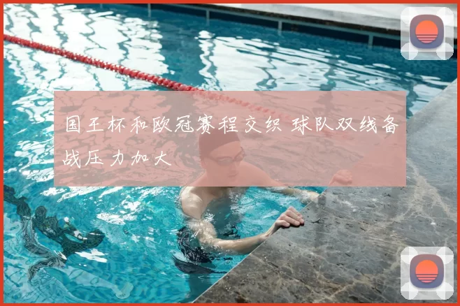 国王杯和欧冠赛程交织 球队双线备战压力加大