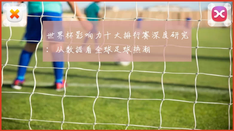 世界杯影响力十大排行赛深度研究：从数据看全球足球热潮