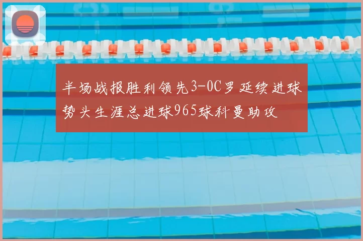 半场战报胜利领先3-0C罗延续进球势头生涯总进球965球科曼助攻