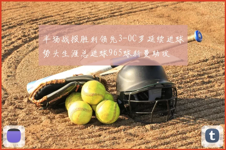 半场战报胜利领先3-0C罗延续进球势头生涯总进球965球科曼助攻