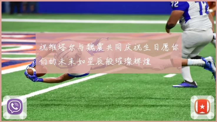 祝维塔尔与魏震共同庆祝生日愿你们的未来如星辰般璀璨辉煌