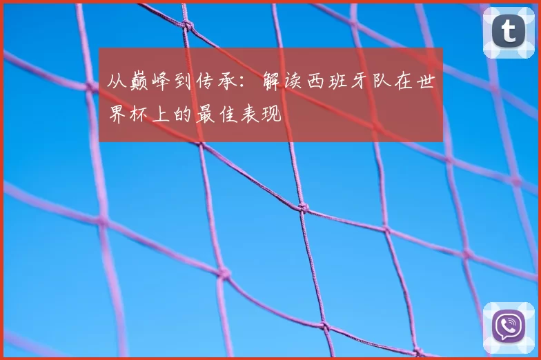 从巅峰到传承：解读西班牙队在世界杯上的最佳表现